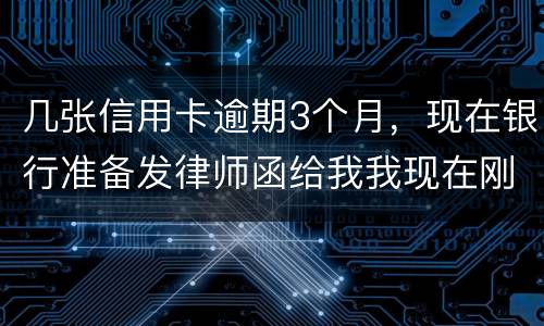 几张信用卡逾期3个月，现在银行准备发律师函给我我现在刚把公作稳定下来，怎么办