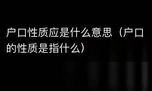 户口性质应是什么意思（户口的性质是指什么）