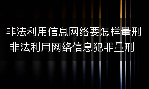 非法利用信息网络要怎样量刑 非法利用网络信息犯罪量刑