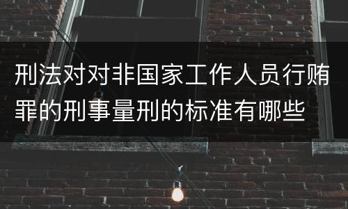 刑法对对非国家工作人员行贿罪的刑事量刑的标准有哪些