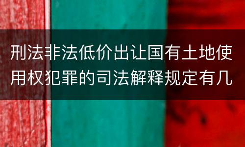 刑法非法低价出让国有土地使用权犯罪的司法解释规定有几种