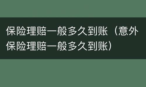 保险理赔一般多久到账（意外保险理赔一般多久到账）