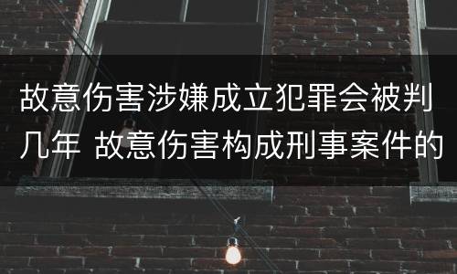 故意伤害涉嫌成立犯罪会被判几年 故意伤害构成刑事案件的条件