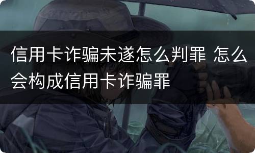 信用卡诈骗未遂怎么判罪 怎么会构成信用卡诈骗罪