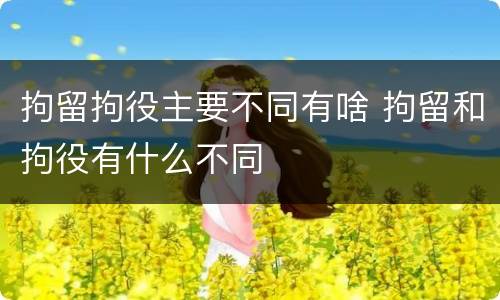 拘留拘役主要不同有啥 拘留和拘役有什么不同