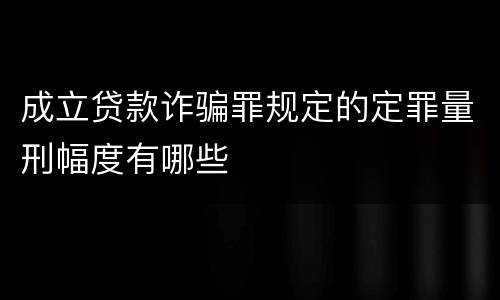 成立贷款诈骗罪规定的定罪量刑幅度有哪些