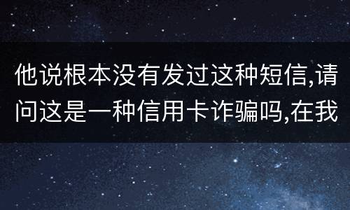 他说根本没有发过这种短信,请问这是一种信用卡诈骗吗,在我国有什么定罪标准呢