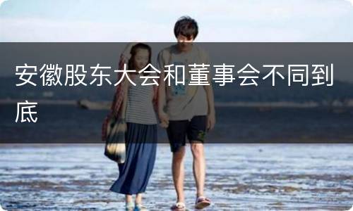 安徽股东大会和董事会不同到底