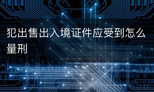 犯出售出入境证件应受到怎么量刑