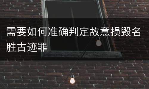 需要如何准确判定故意损毁名胜古迹罪
