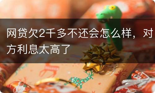 网贷欠2千多不还会怎么样，对方利息太高了