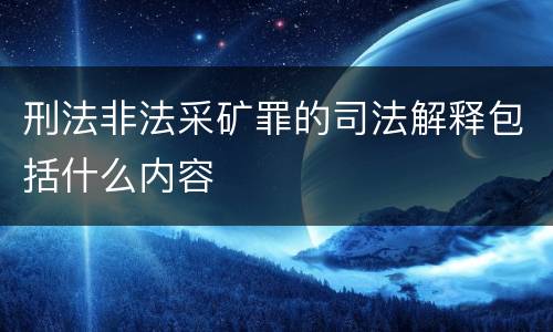 刑法非法采矿罪的司法解释包括什么内容