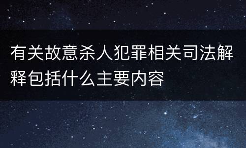 有关故意杀人犯罪相关司法解释包括什么主要内容