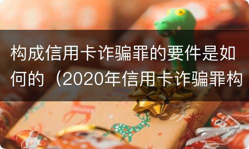 构成信用卡诈骗罪的要件是如何的（2020年信用卡诈骗罪构成要件）