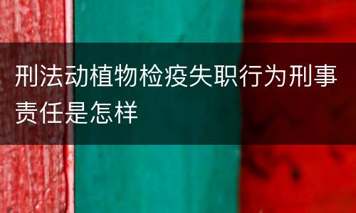刑法动植物检疫失职行为刑事责任是怎样