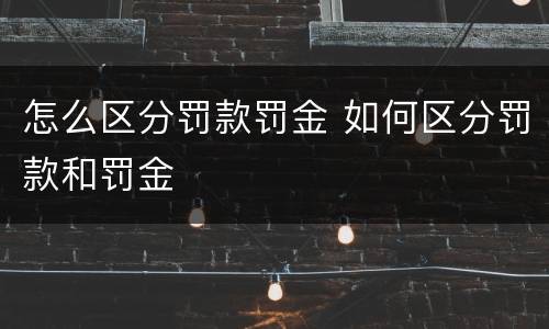 怎么区分罚款罚金 如何区分罚款和罚金) 怎么区分罚款罚金 如何区分罚款和罚金