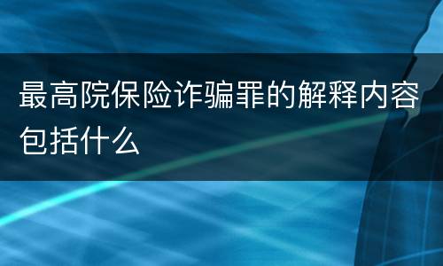 最高院保险诈骗罪的解释内容包括什么