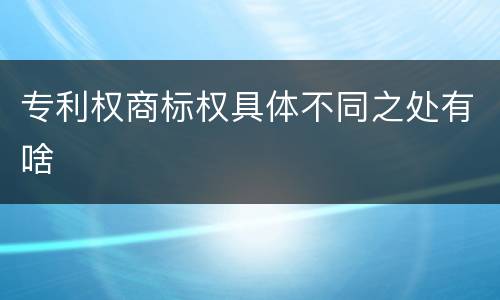 专利权商标权具体不同之处有啥