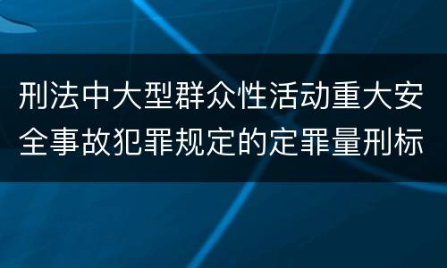 刑法中大型群众性活动重大安全事故犯罪规定的定罪量刑标准有哪些