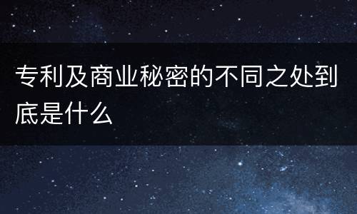 专利及商业秘密的不同之处到底是什么