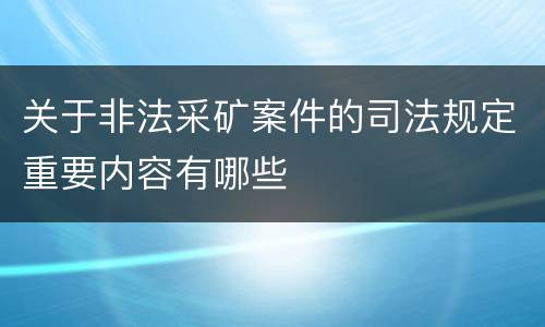 关于非法采矿案件的司法规定重要内容有哪些
