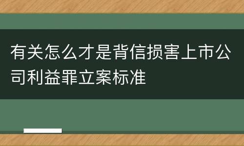 有关怎么才是背信损害上市公司利益罪立案标准