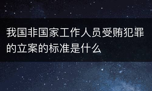 我国非国家工作人员受贿犯罪的立案的标准是什么