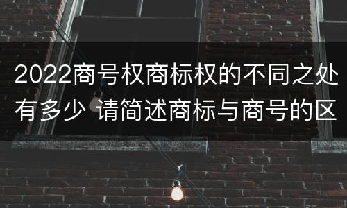 2022商号权商标权的不同之处有多少 请简述商标与商号的区别