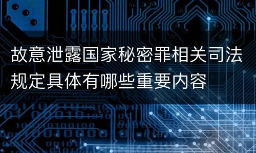 故意泄露国家秘密罪相关司法规定具体有哪些重要内容