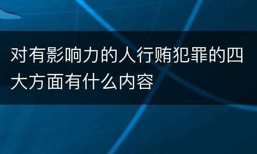 对有影响力的人行贿犯罪的四大方面有什么内容