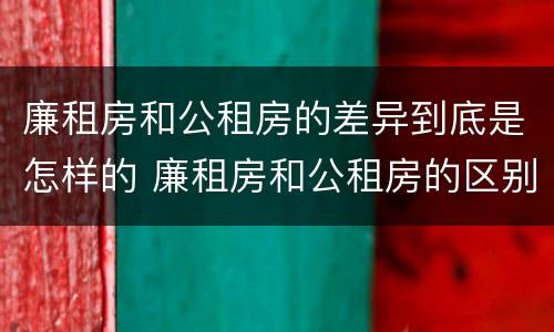 廉租房和公租房的差异到底是怎样的 廉租房和公租房的区别到底是什么