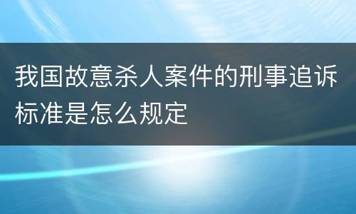 我国故意杀人案件的刑事追诉标准是怎么规定