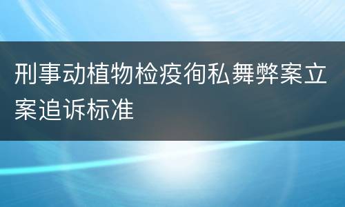 刑事动植物检疫徇私舞弊案立案追诉标准