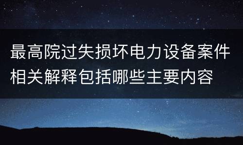 最高院过失损坏电力设备案件相关解释包括哪些主要内容