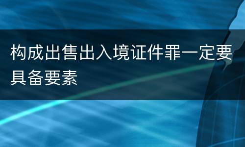 构成出售出入境证件罪一定要具备要素