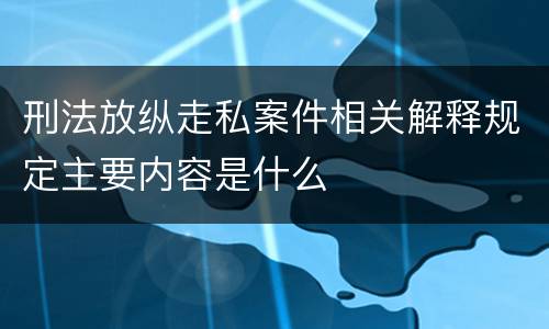 刑法放纵走私案件相关解释规定主要内容是什么