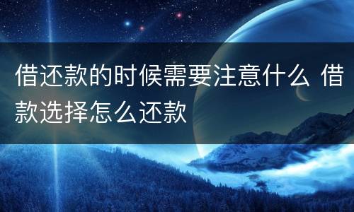 借还款的时候需要注意什么 借款选择怎么还款