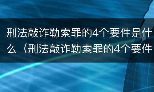 刑法敲诈勒索罪的4个要件是什么（刑法敲诈勒索罪的4个要件是什么意思）
