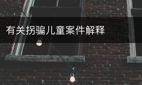 有关拐骗儿童案件解释