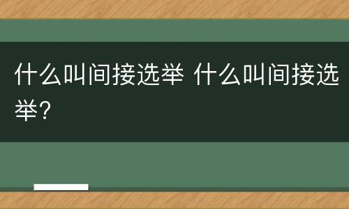 什么叫间接选举 什么叫间接选举?