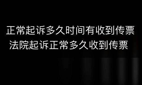 正常起诉多久时间有收到传票 法院起诉正常多久收到传票