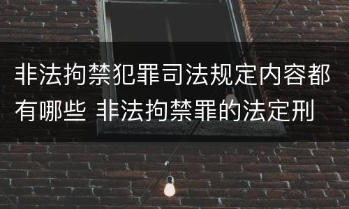 非法拘禁犯罪司法规定内容都有哪些 非法拘禁罪的法定刑