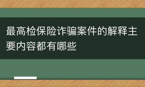 最高检保险诈骗案件的解释主要内容都有哪些