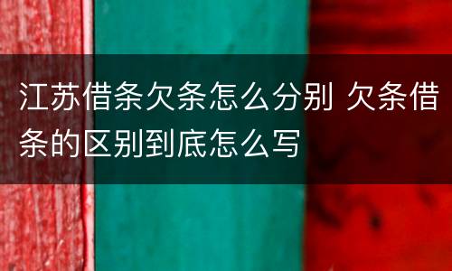 江苏借条欠条怎么分别 欠条借条的区别到底怎么写