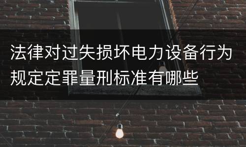 法律对过失损坏电力设备行为规定定罪量刑标准有哪些
