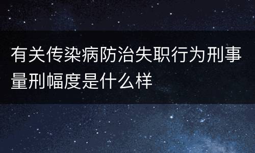 有关传染病防治失职行为刑事量刑幅度是什么样