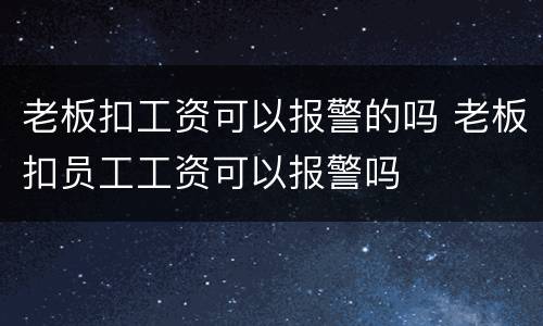老板扣工资可以报警的吗 老板扣员工工资可以报警吗