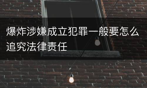 爆炸涉嫌成立犯罪一般要怎么追究法律责任