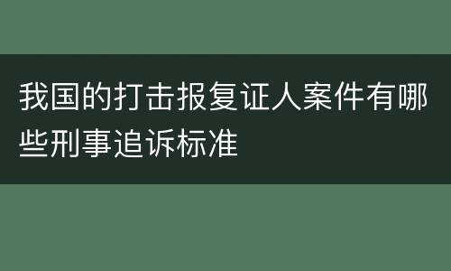 我国的打击报复证人案件有哪些刑事追诉标准