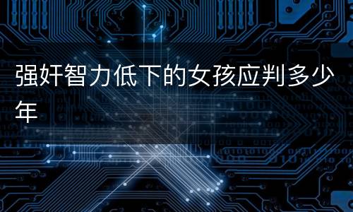 强奸智力低下的女孩应判多少年